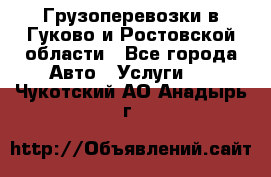 Грузоперевозки в Гуково и Ростовской области - Все города Авто » Услуги   . Чукотский АО,Анадырь г.